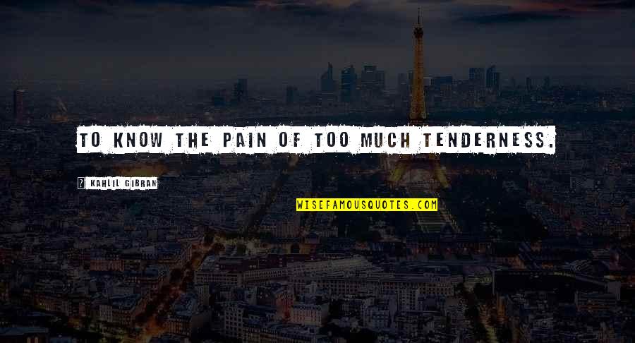 Oaken's Quotes By Kahlil Gibran: To know the pain of too much tenderness. Oaken's Quotes By Kahlil Gibran: To know the pain of too much tenderness.