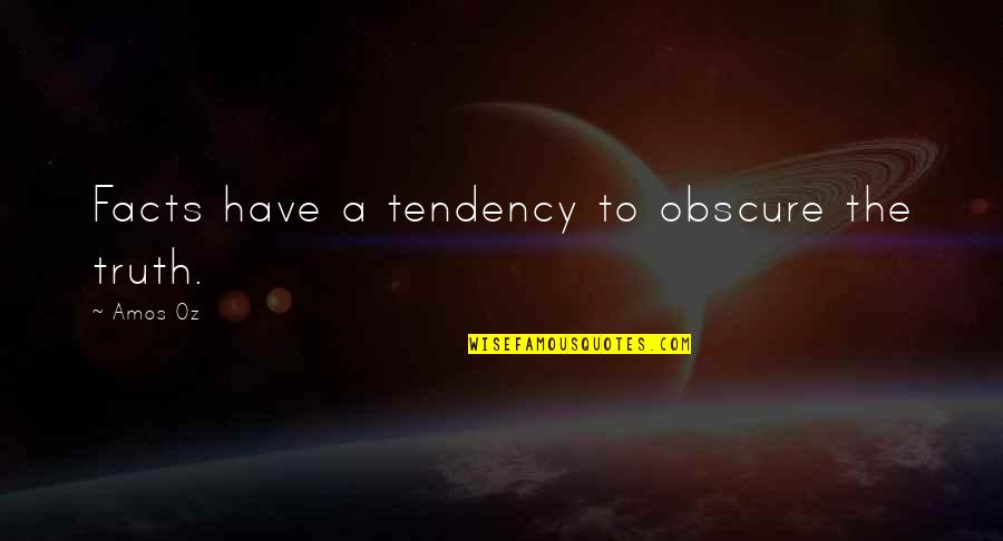 Oakenshield Quotes By Amos Oz: Facts have a tendency to obscure the truth.
