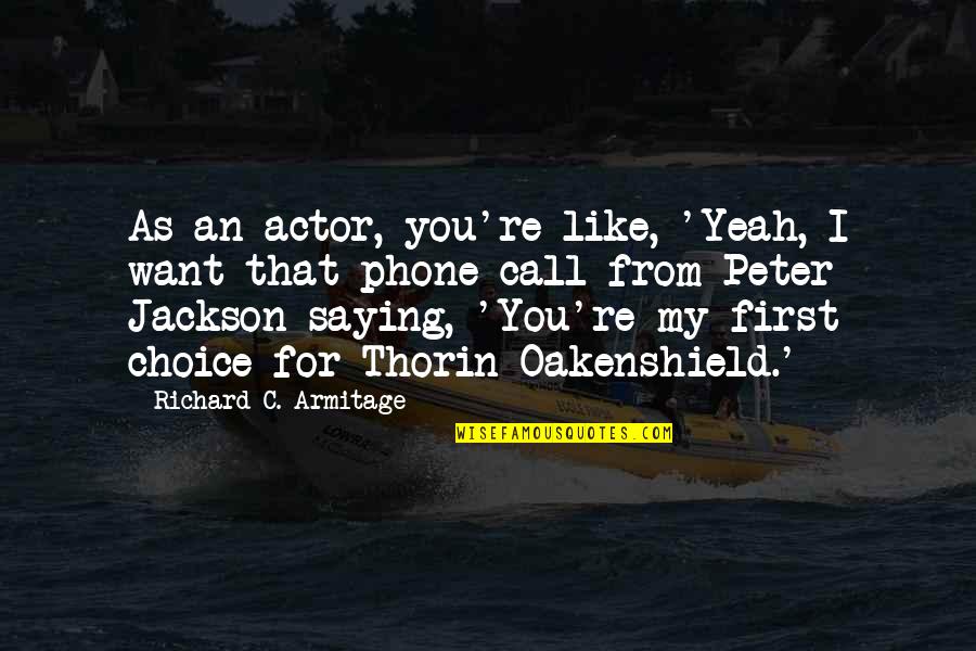 Oakenshield Quotes By Richard C. Armitage: As an actor, you're like, 'Yeah, I want Oakenshield Quotes By Richard C. Armitage: As an actor, you're like, 'Yeah, I want