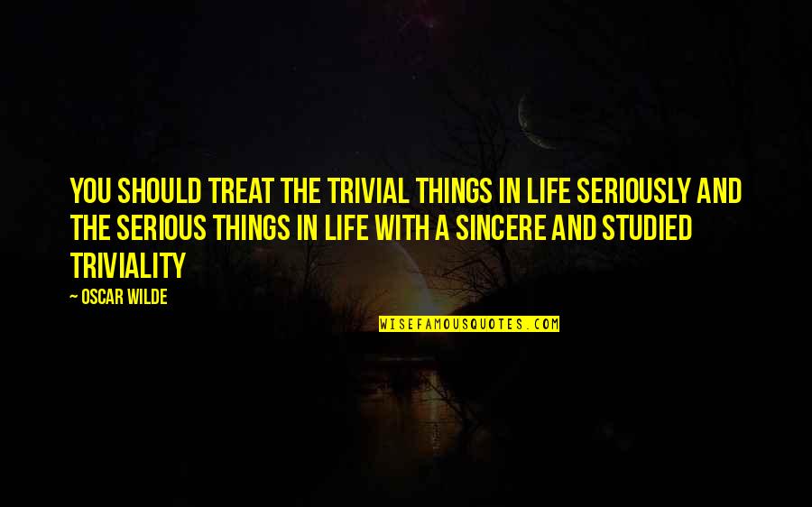 Oakeshott Type Quotes By Oscar Wilde: You should treat the trivial things in life Oakeshott Type Quotes By Oscar Wilde: You should treat the trivial things in life