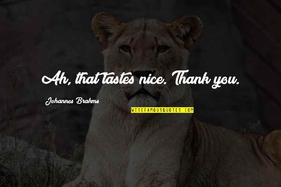 Oakhill Quotes By Johannes Brahms: Ah, that tastes nice. Thank you. Oakhill Quotes By Johannes Brahms: Ah, that tastes nice. Thank you.