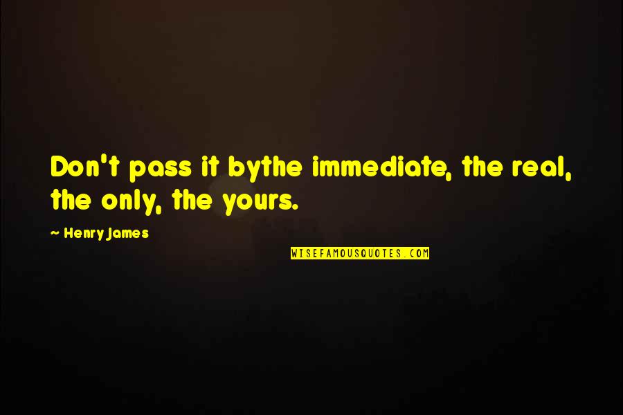 Oakie From Quotes By Henry James: Don't pass it bythe immediate, the real, the
