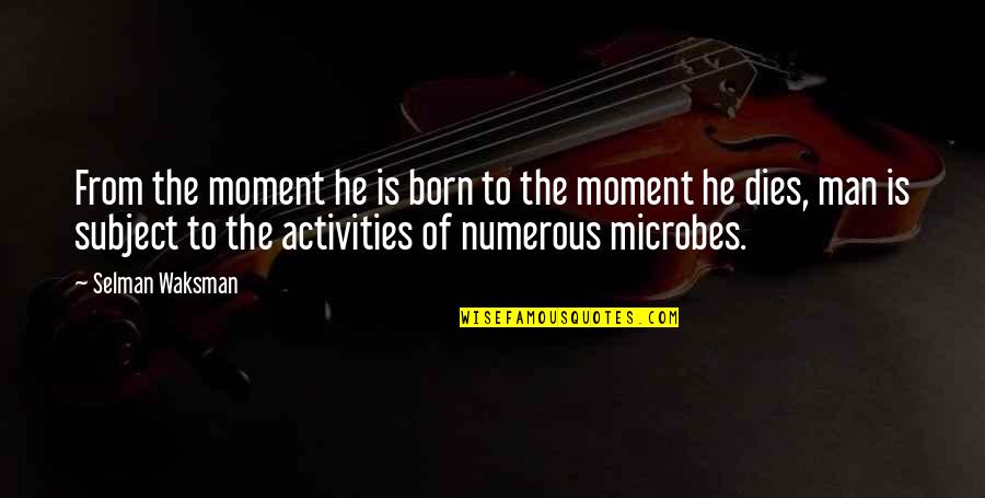 Oakie From Quotes By Selman Waksman: From the moment he is born to the Oakie From Quotes By Selman Waksman: From the moment he is born to the