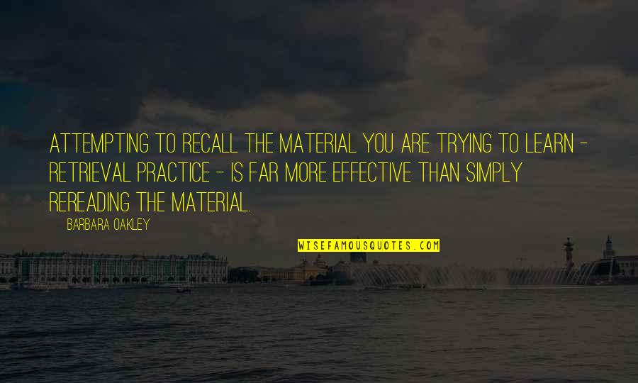 Oakley's Quotes By Barbara Oakley: Attempting to recall the material you are trying