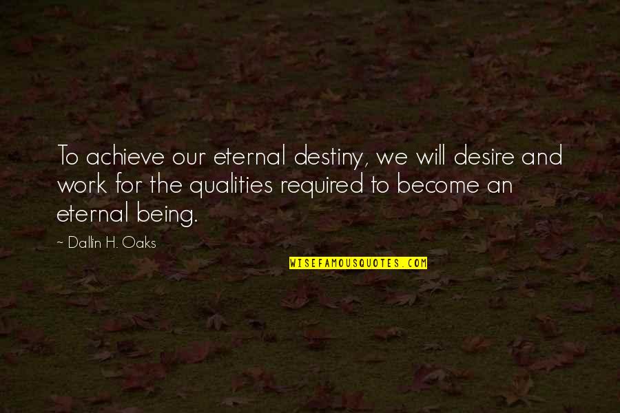 Oaks Quotes By Dallin H. Oaks: To achieve our eternal destiny, we will desire