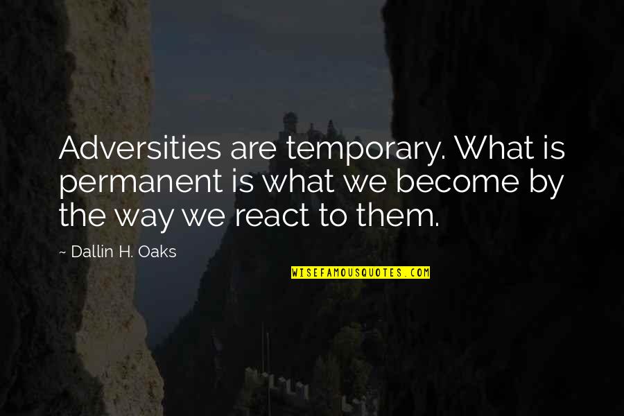 Oaks Quotes By Dallin H. Oaks: Adversities are temporary. What is permanent is what