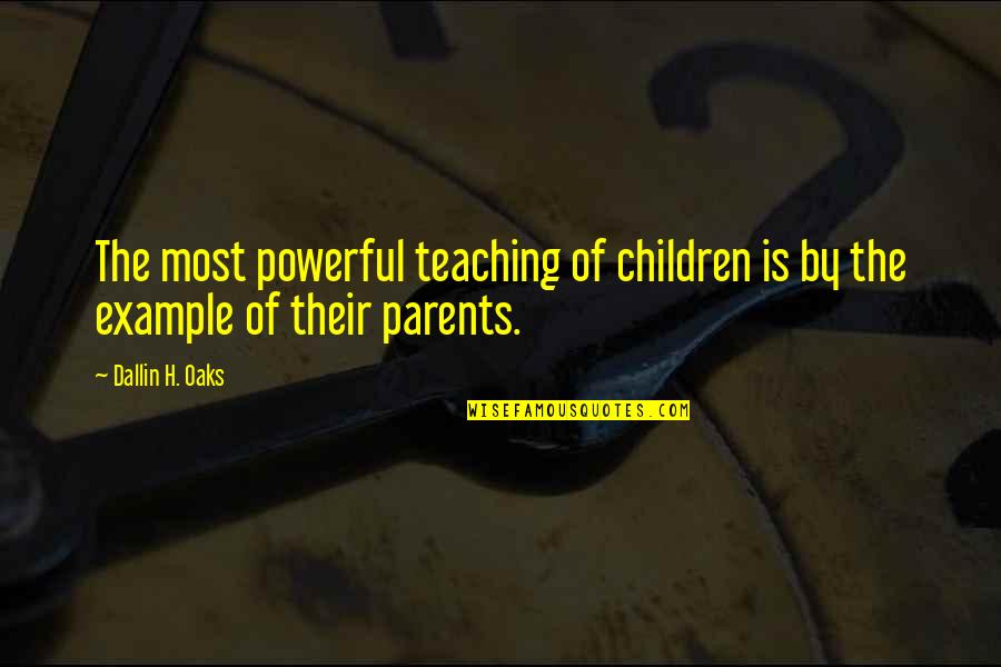Oaks Quotes By Dallin H. Oaks: The most powerful teaching of children is by