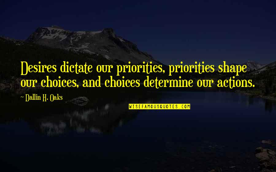 Oaks Quotes By Dallin H. Oaks: Desires dictate our priorities, priorities shape our choices,
