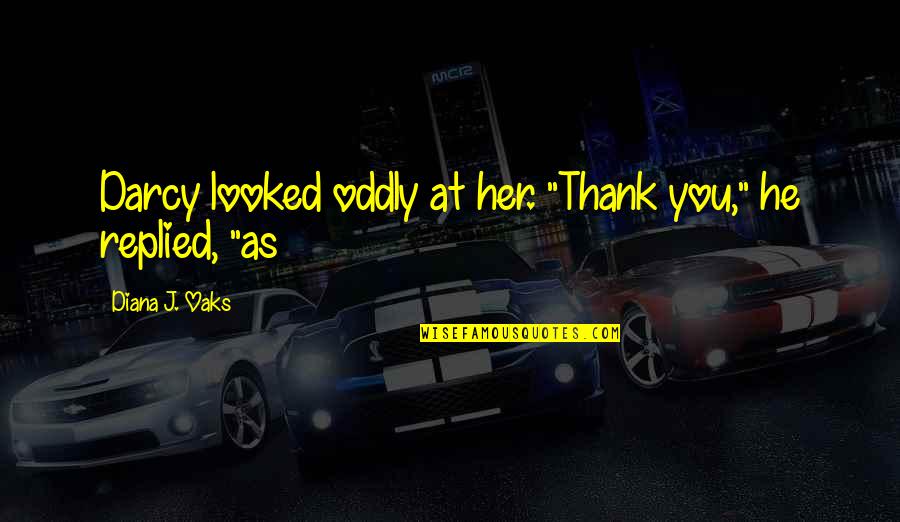 Oaks Quotes By Diana J. Oaks: Darcy looked oddly at her. "Thank you," he