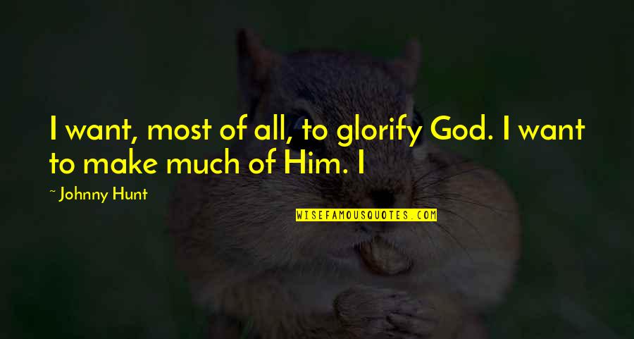 Oakum Quotes By Johnny Hunt: I want, most of all, to glorify God.