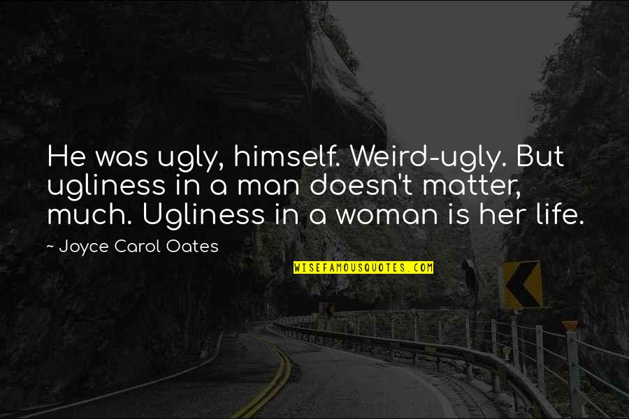 Oanh Ung Quotes By Joyce Carol Oates: He was ugly, himself. Weird-ugly. But ugliness in