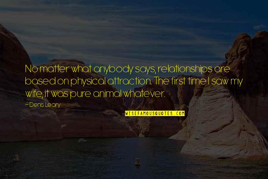 Oankali Quotes By Denis Leary: No matter what anybody says, relationships are based Oankali Quotes By Denis Leary: No matter what anybody says, relationships are based