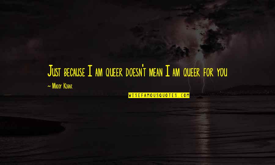 Oars One Piece Quotes By Maddy Kobar: Just because I am queer doesn't mean I Oars One Piece Quotes By Maddy Kobar: Just because I am queer doesn't mean I