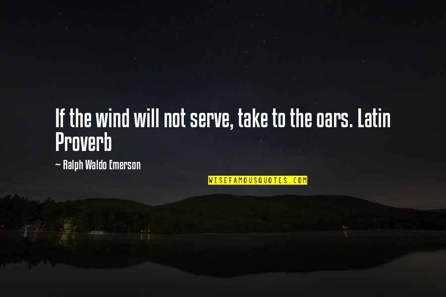 Oars Quotes By Ralph Waldo Emerson: If the wind will not serve, take to