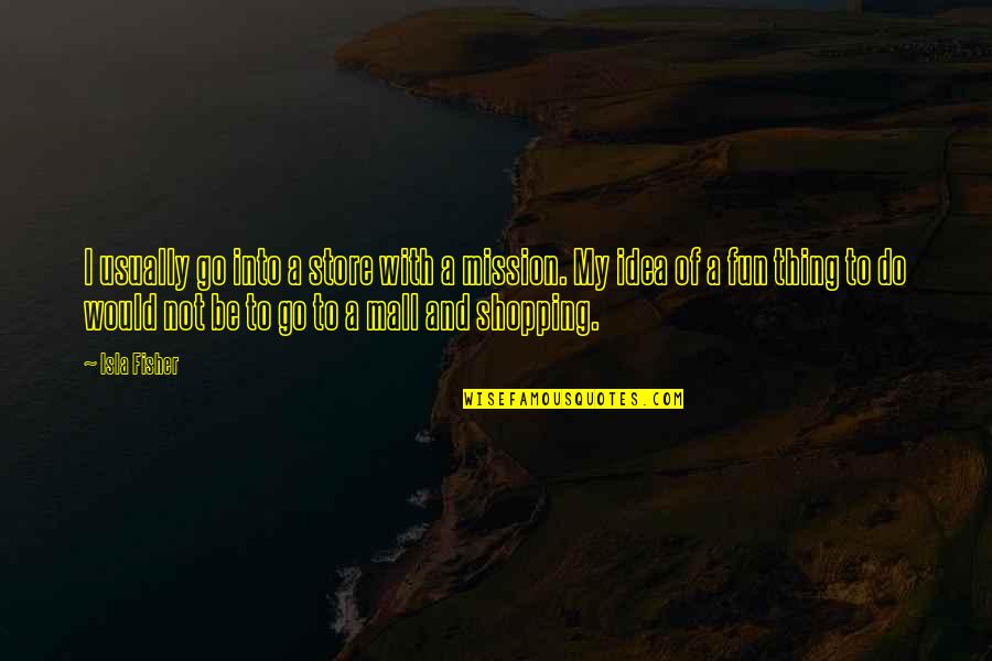 Oarsman Boats Quotes By Isla Fisher: I usually go into a store with a Oarsman Boats Quotes By Isla Fisher: I usually go into a store with a