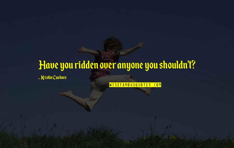 Oasans Quotes By Kristin Cashore: Have you ridden over anyone you shouldn't?