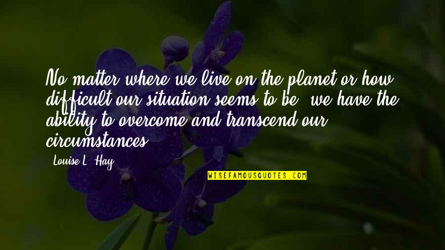 Oases Online Quotes By Louise L. Hay: No matter where we live on the planet Oases Online Quotes By Louise L. Hay: No matter where we live on the planet
