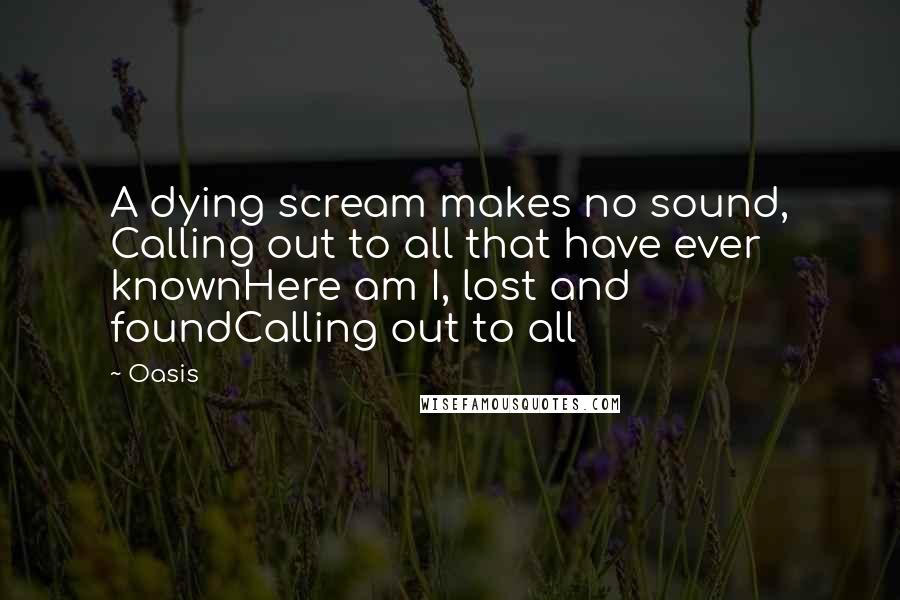 Oasis quotes: A dying scream makes no sound, Calling out to all that have ever knownHere am I, lost and foundCalling out to all