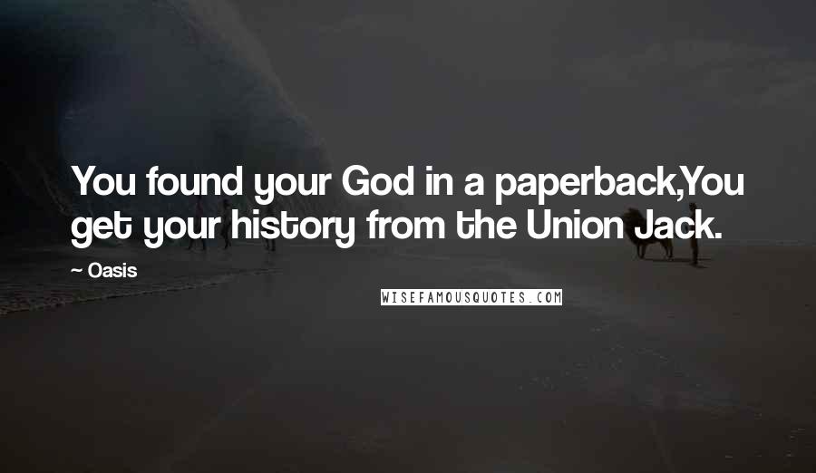 Oasis quotes: You found your God in a paperback,You get your history from the Union Jack.
