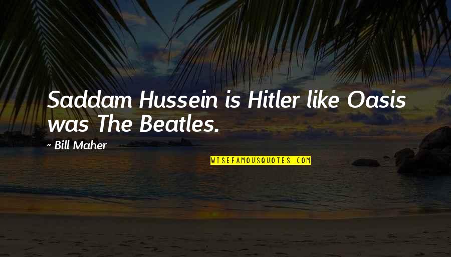 Oasis Quotes By Bill Maher: Saddam Hussein is Hitler like Oasis was The Oasis Quotes By Bill Maher: Saddam Hussein is Hitler like Oasis was The
