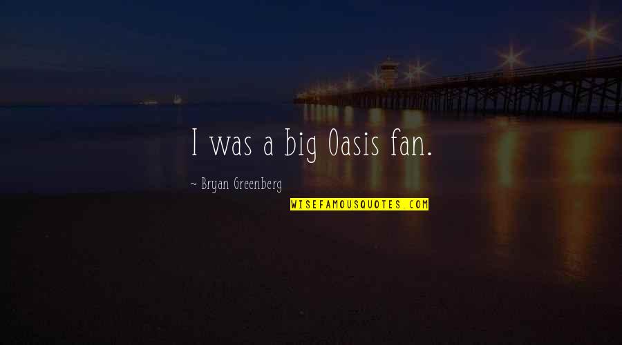Oasis Quotes By Bryan Greenberg: I was a big Oasis fan. Oasis Quotes By Bryan Greenberg: I was a big Oasis fan.