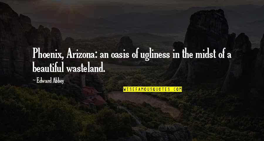 Oasis Quotes By Edward Abbey: Phoenix, Arizona: an oasis of ugliness in the