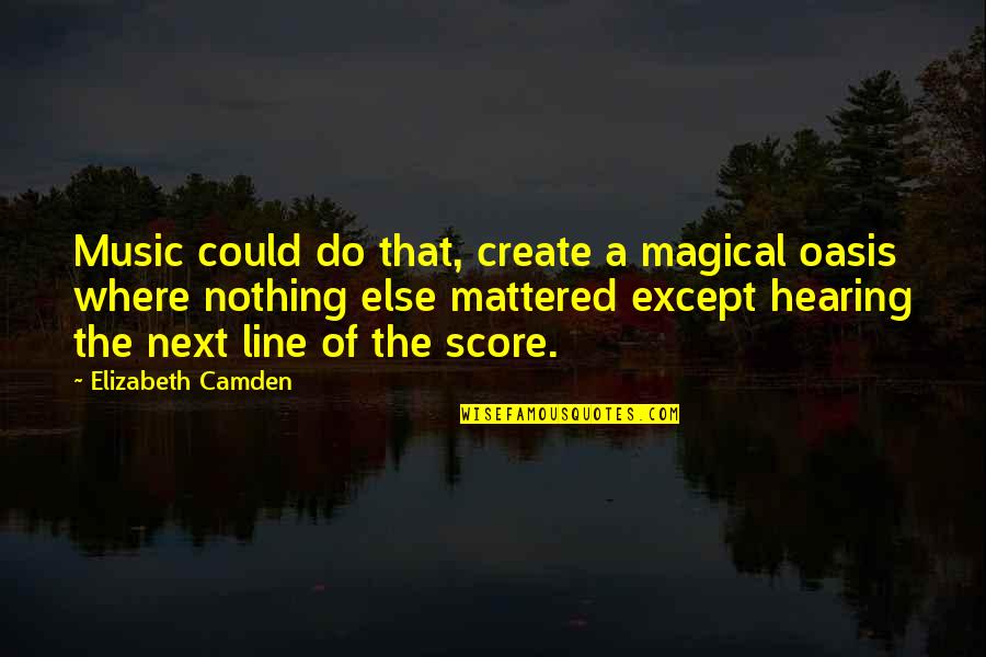 Oasis Quotes By Elizabeth Camden: Music could do that, create a magical oasis Oasis Quotes By Elizabeth Camden: Music could do that, create a magical oasis