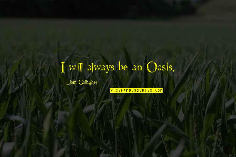 Oasis Quotes By Liam Gallagher: I will always be an Oasis. Oasis Quotes By Liam Gallagher: I will always be an Oasis.