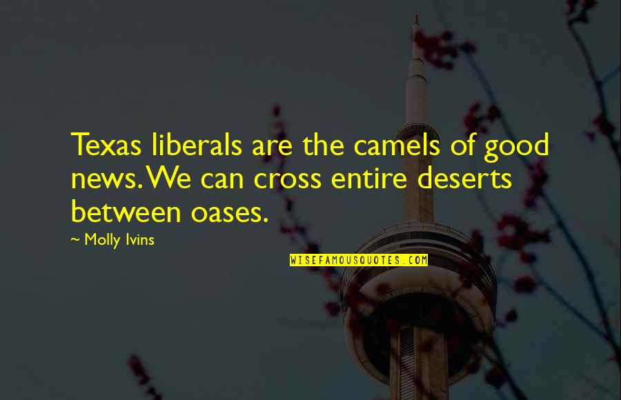 Oasis Quotes By Molly Ivins: Texas liberals are the camels of good news. Oasis Quotes By Molly Ivins: Texas liberals are the camels of good news.