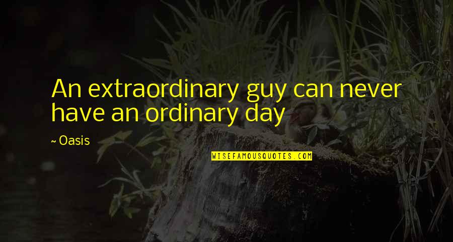 Oasis Quotes By Oasis: An extraordinary guy can never have an ordinary