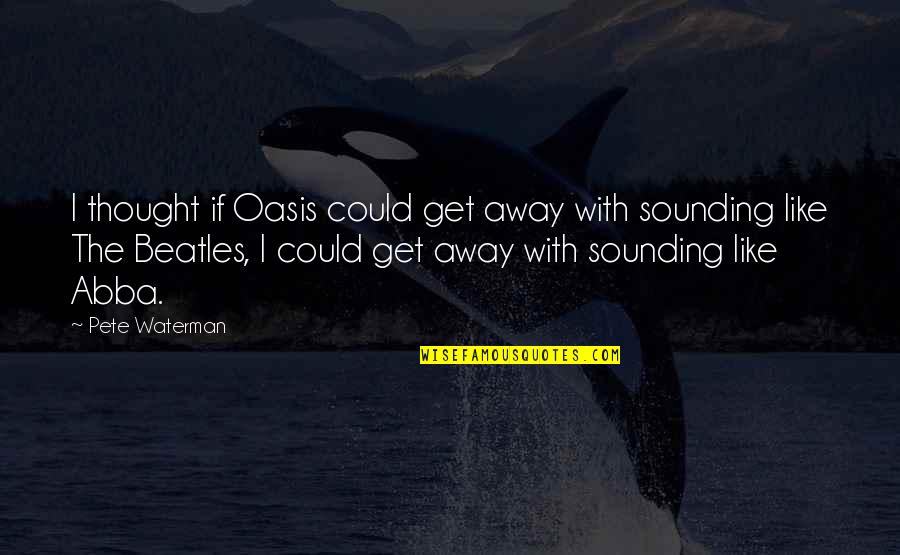 Oasis Quotes By Pete Waterman: I thought if Oasis could get away with Oasis Quotes By Pete Waterman: I thought if Oasis could get away with
