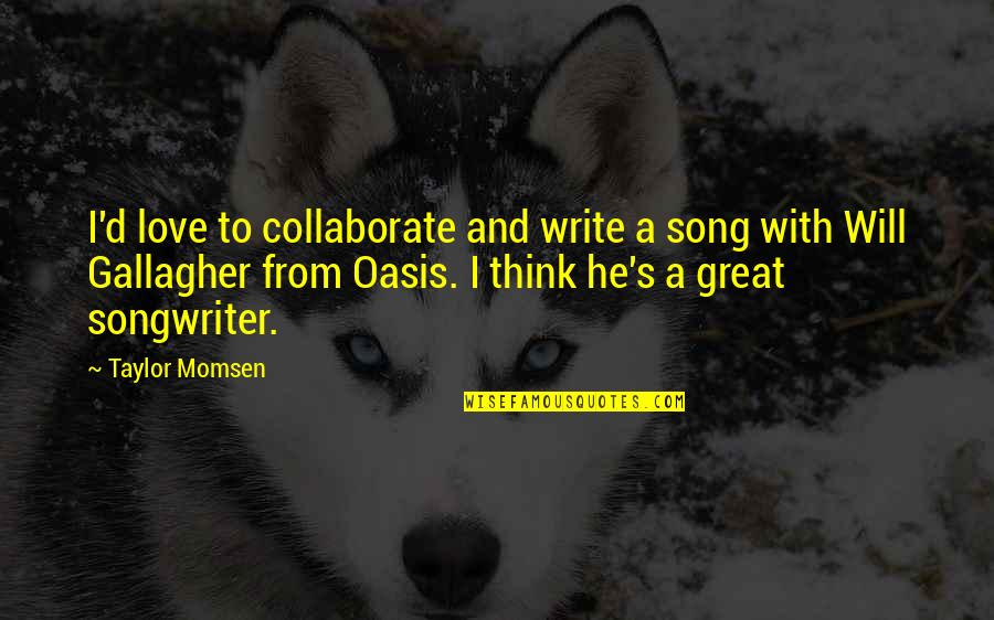 Oasis Quotes By Taylor Momsen: I'd love to collaborate and write a song Oasis Quotes By Taylor Momsen: I'd love to collaborate and write a song