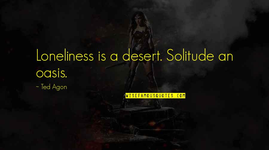 Oasis Quotes By Ted Agon: Loneliness is a desert. Solitude an oasis. Oasis Quotes By Ted Agon: Loneliness is a desert. Solitude an oasis.
