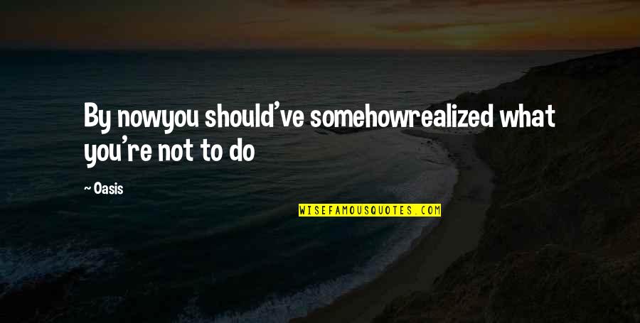 Oasis Wonderwall Quotes By Oasis: By nowyou should've somehowrealized what you're not to