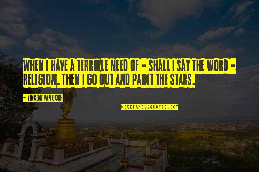 Oast Quotes By Vincent Van Gogh: When I have a terrible need of -
