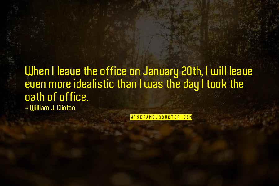 Oath Of Office Quotes By William J. Clinton: When I leave the office on January 20th,