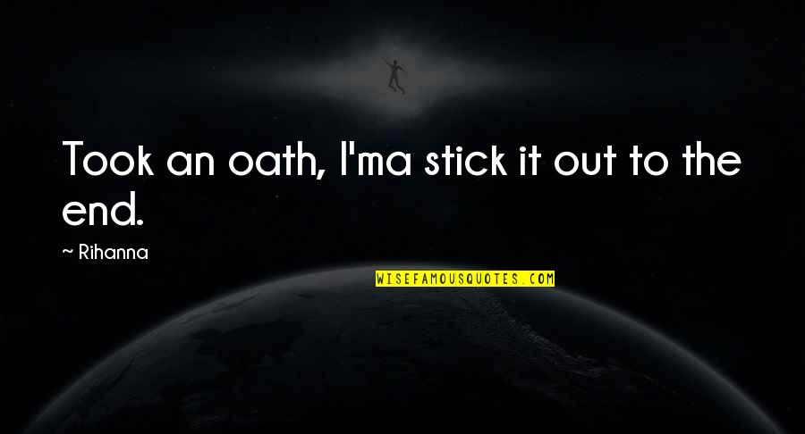 Oath Quotes By Rihanna: Took an oath, I'ma stick it out to