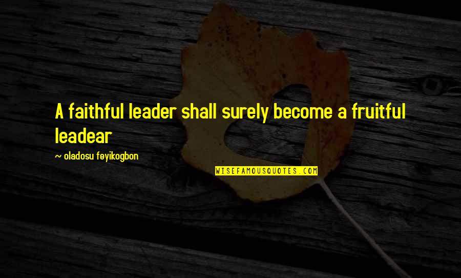 Oathkeeper Destiny Quotes By Oladosu Feyikogbon: A faithful leader shall surely become a fruitful