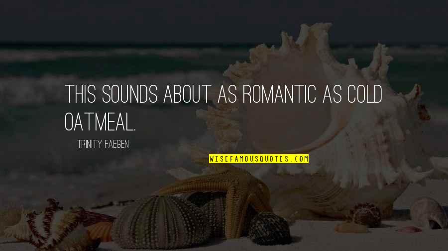Oatmeal Quotes By Trinity Faegen: This sounds about as romantic as cold oatmeal.