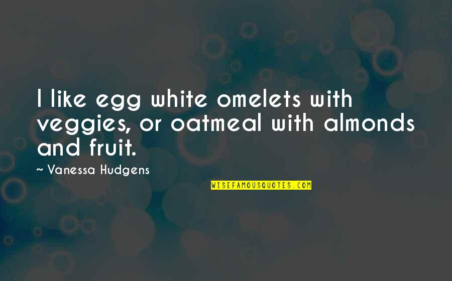 Oatmeal Quotes By Vanessa Hudgens: I like egg white omelets with veggies, or