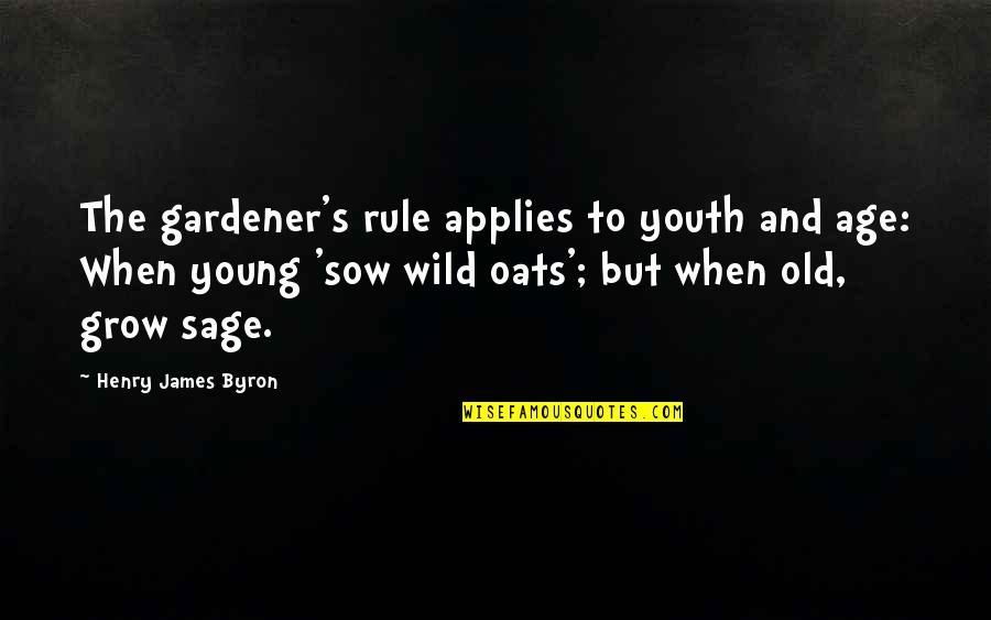 Oats Quotes By Henry James Byron: The gardener's rule applies to youth and age: Oats Quotes By Henry James Byron: The gardener's rule applies to youth and age: