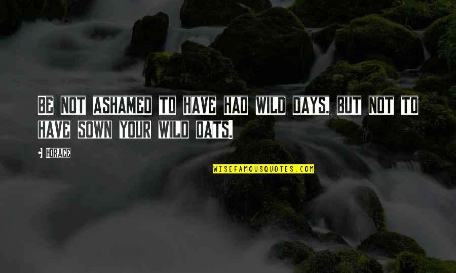 Oats Quotes By Horace: Be not ashamed to have had wild days,