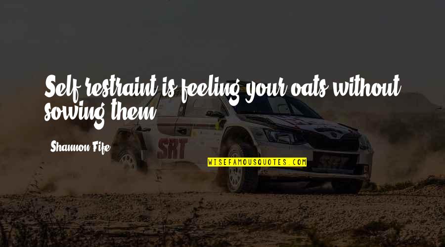 Oats Quotes By Shannon Fife: Self-restraint is feeling your oats without sowing them. Oats Quotes By Shannon Fife: Self-restraint is feeling your oats without sowing them.