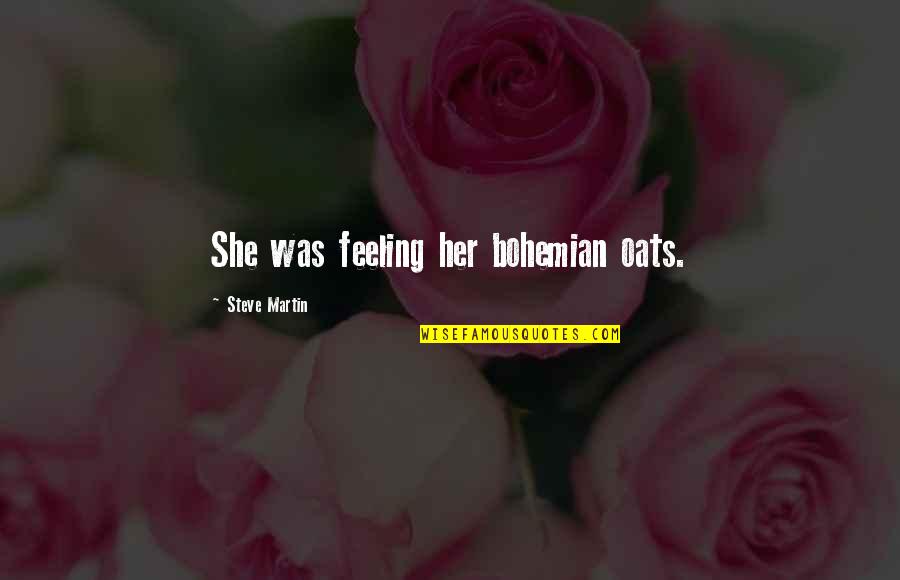 Oats Quotes By Steve Martin: She was feeling her bohemian oats. Oats Quotes By Steve Martin: She was feeling her bohemian oats.