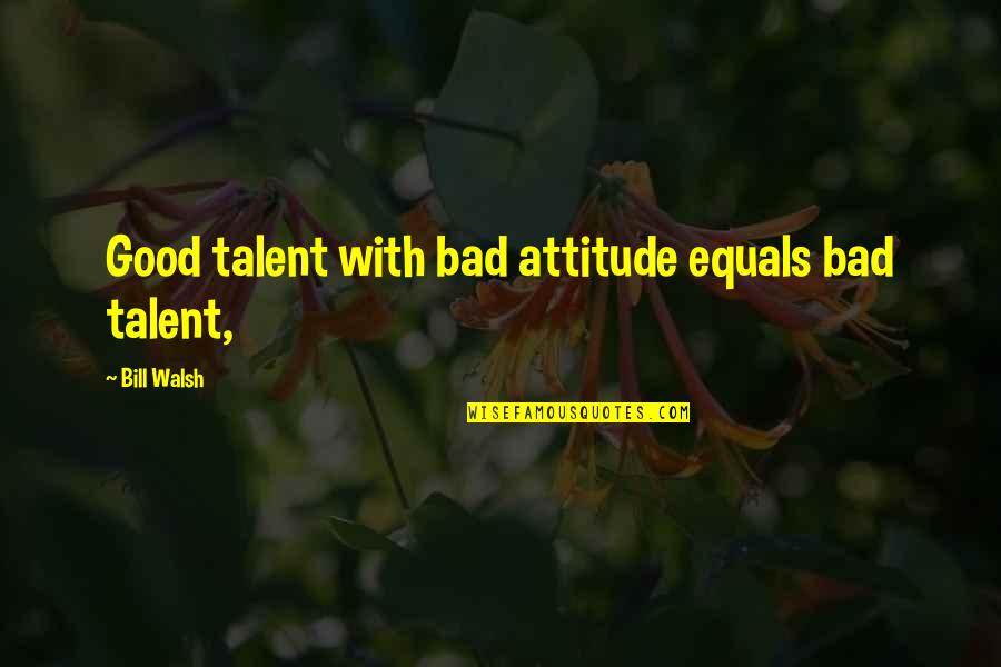 Oatsie Quotes By Bill Walsh: Good talent with bad attitude equals bad talent,