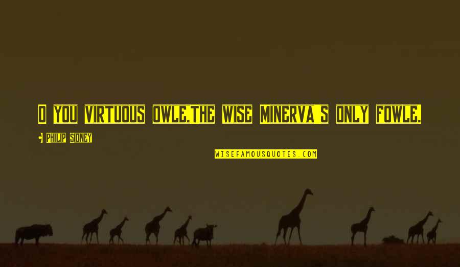 O'baarni Quotes By Philip Sidney: O you virtuous owle,The wise Minerva's only fowle.