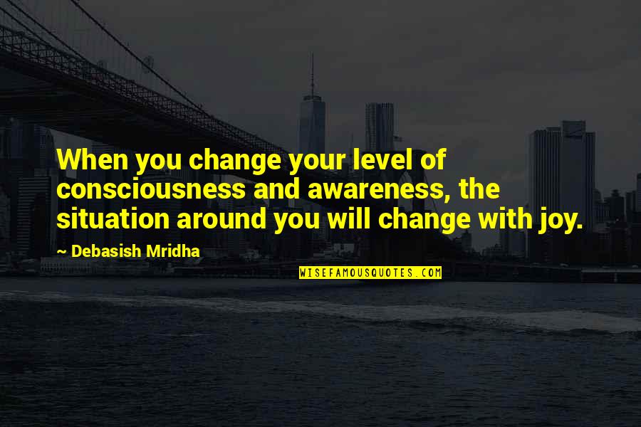 Obadiah Hakeswill Quotes By Debasish Mridha: When you change your level of consciousness and Obadiah Hakeswill Quotes By Debasish Mridha: When you change your level of consciousness and