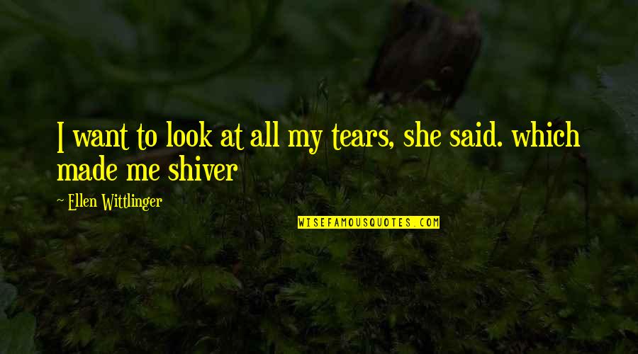 Obajene Quotes By Ellen Wittlinger: I want to look at all my tears, Obajene Quotes By Ellen Wittlinger: I want to look at all my tears,