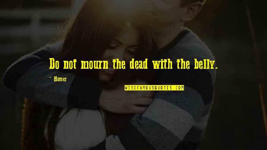 Obajene Quotes By Homer: Do not mourn the dead with the belly.
