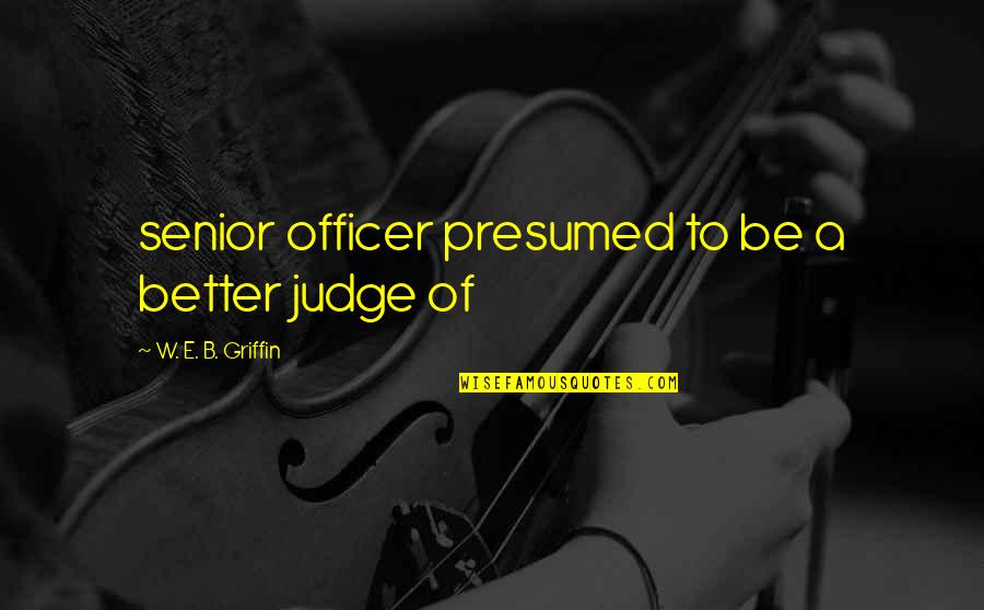 Obajene Quotes By W. E. B. Griffin: senior officer presumed to be a better judge Obajene Quotes By W. E. B. Griffin: senior officer presumed to be a better judge